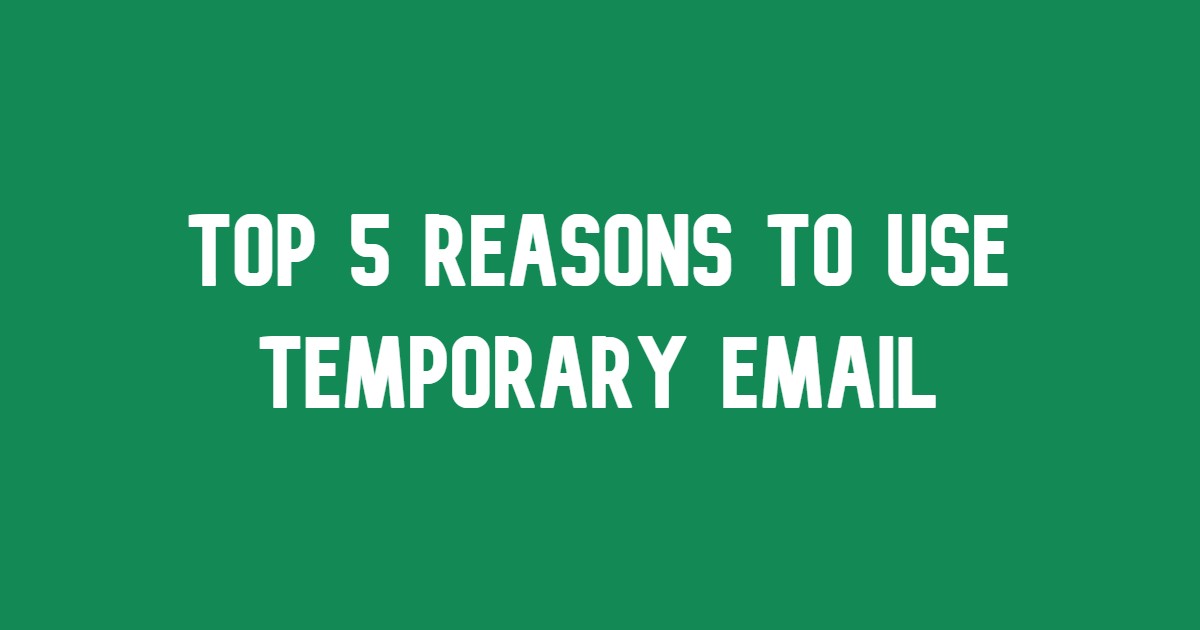 Top 5 Reasons to Use Temporary Email